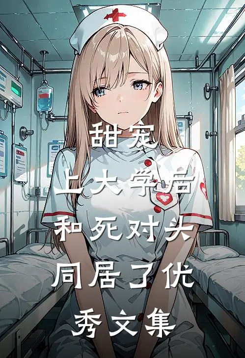 甜宠：上大学后，和死对头同居了优秀文集