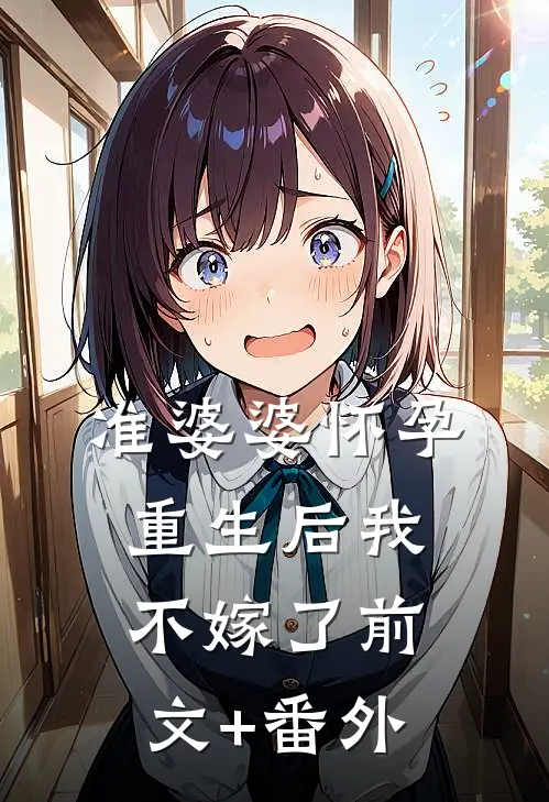 准婆婆怀孕，重生后我不嫁了前文+番外