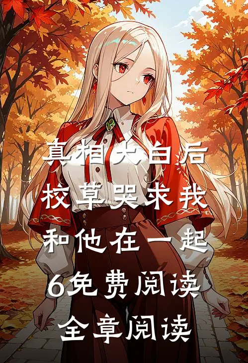 真相大白后,校草哭求我和他在一起6免费阅读全章阅读