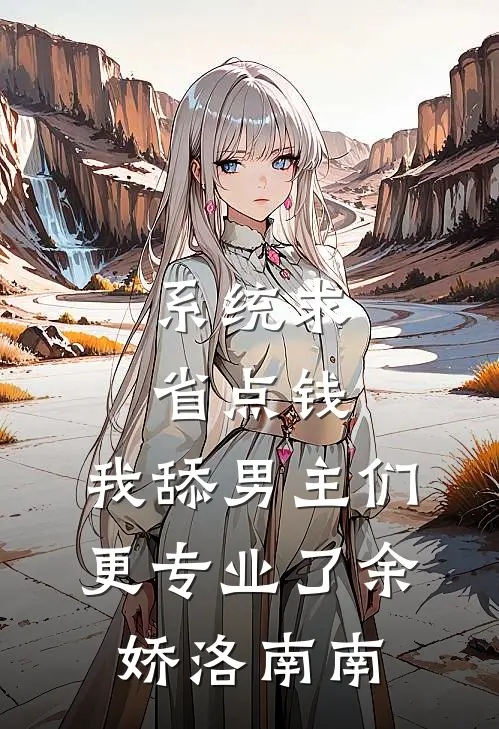 系统求省点钱，我舔男主们更专业了余娇洛南南