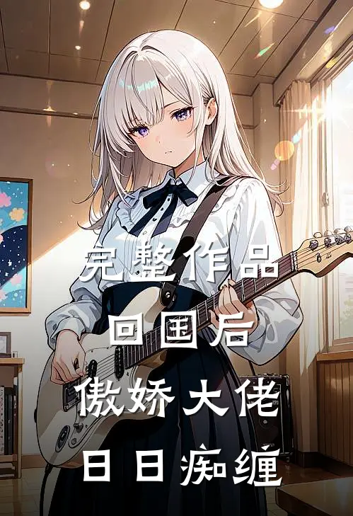完整作品回国后，傲娇大佬日日痴缠