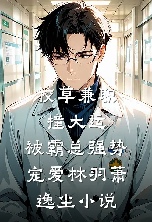 校草兼职撞大运，被霸总强势宠爱林羽萧逸尘小说