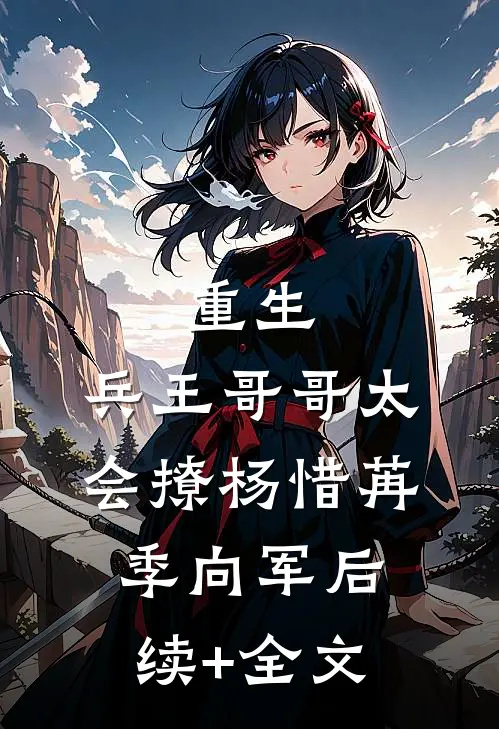 重生：兵王哥哥太会撩杨惜苒季向军后续+全文