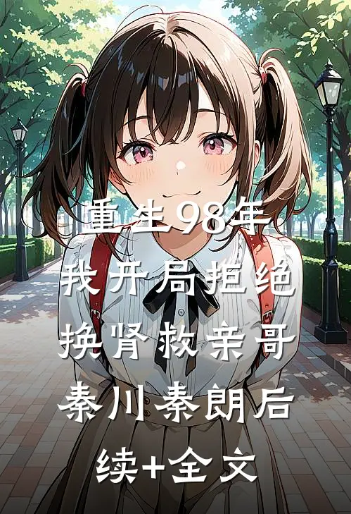 重生98年，我开局拒绝换肾救亲哥秦川秦朗后续+全文