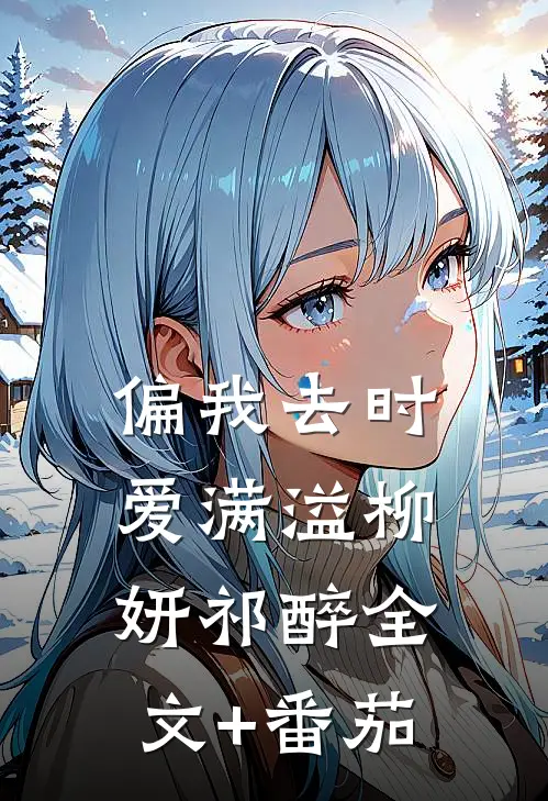 偏我去时爱满溢柳妍祁醉全文+番茄