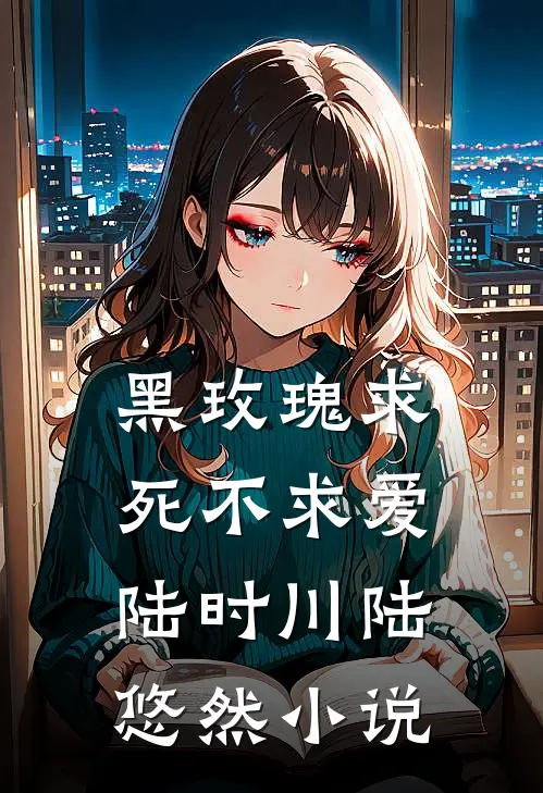 黑玫瑰求死不求爱陆时川陆悠然小说
