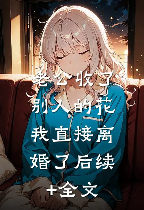 老公收了别人的花，我直接离婚了后续+全文