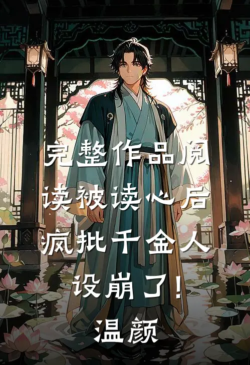 完整作品阅读被读心后,疯批千金人设崩了!温颜