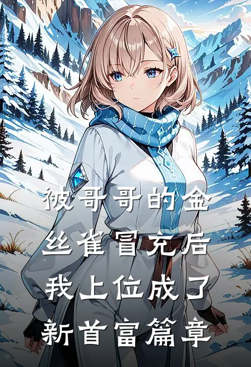 被哥哥的金丝雀冒充后，我上位成了新首富篇章
