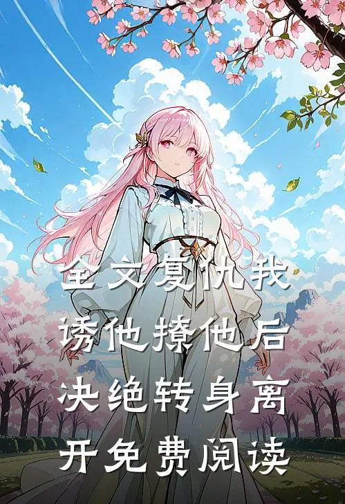 全文复仇我诱他撩他后决绝转身离开免费阅读