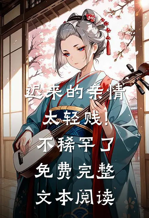 迟来的亲情太轻贱!不稀罕了免费完整文本阅读
