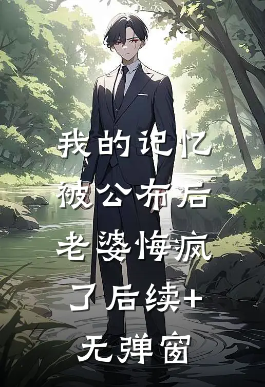 我的记忆被公布后，老婆悔疯了后续+无弹窗