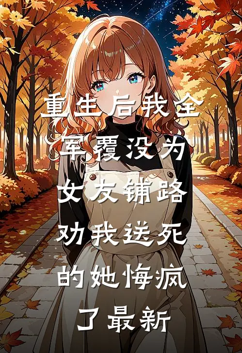重生后我全军覆没为女友铺路，劝我送死的她悔疯了最新