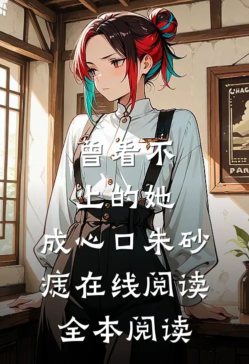 曾看不上的她，成心口朱砂痣在线阅读全本阅读