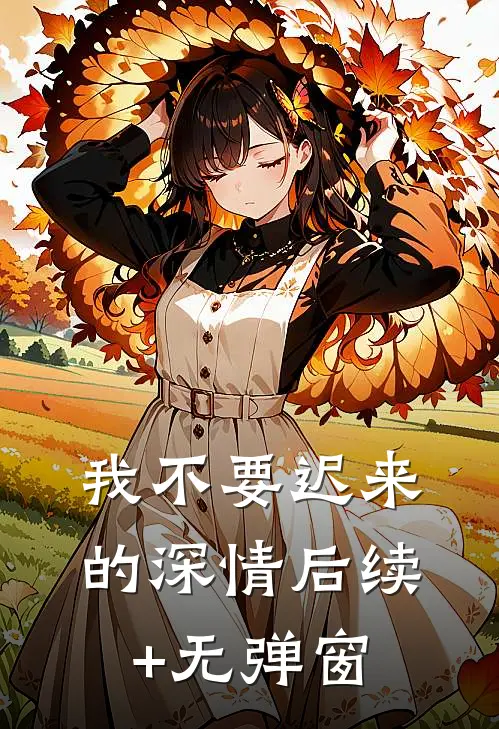 我不要迟来的深情后续+无弹窗