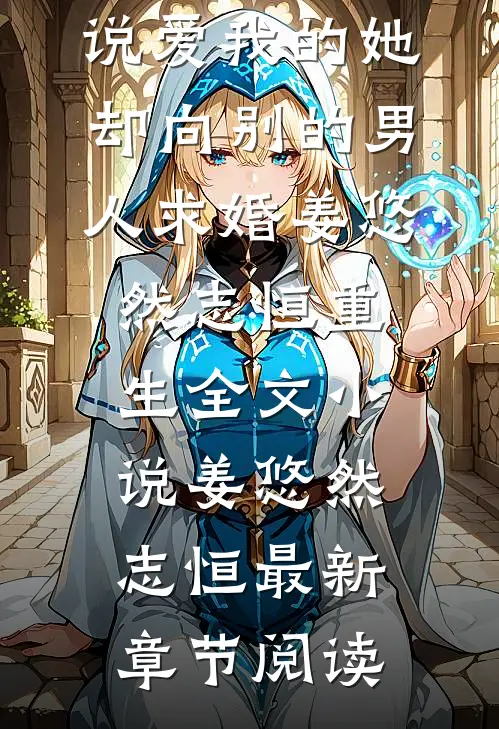 说爱我的她，却向别的男人求婚姜悠然志恒重生全文小说姜悠然志恒最新章节阅读