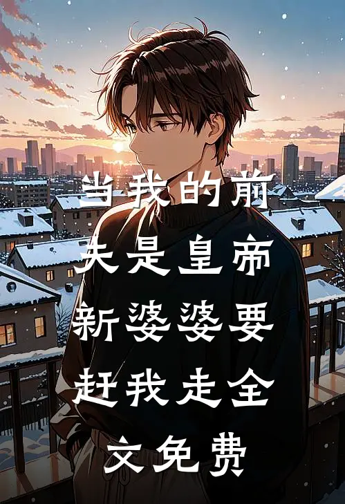 当我的前夫是皇帝，新婆婆要赶我走全文免费