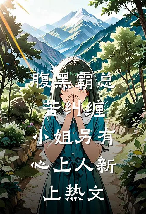 腹黑霸总苦纠缠，小姐另有心上人新上热文