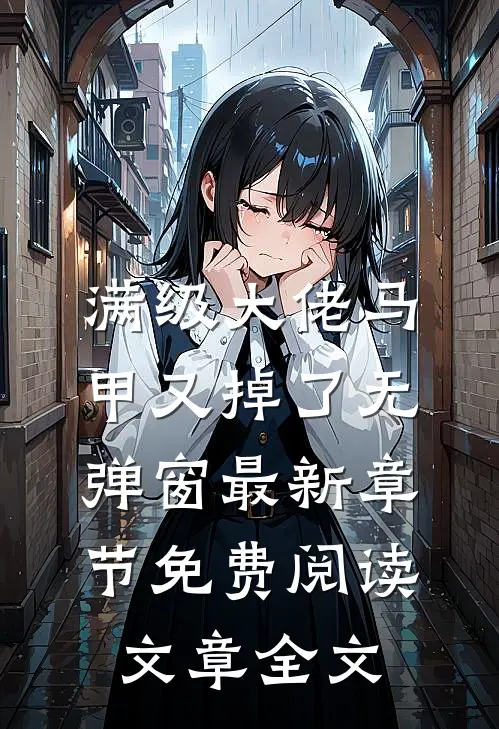 满级大佬马甲又掉了 无弹窗 最新章节 免费阅读文章全文