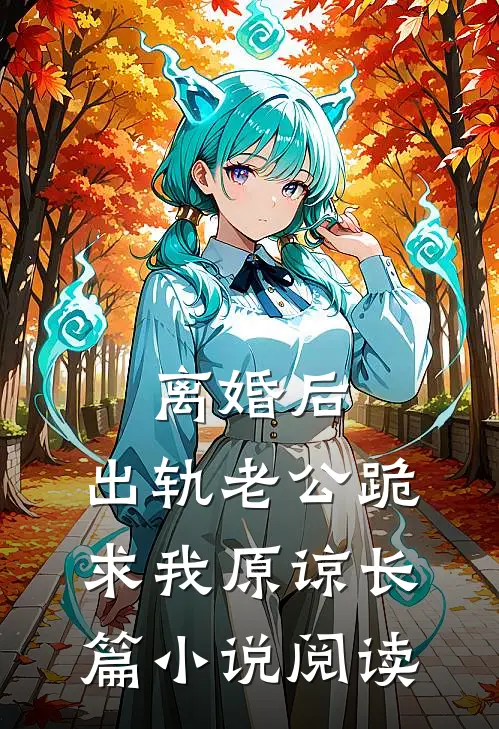 离婚后，出轨老公跪求我原谅长篇小说阅读