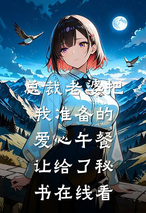 总裁老婆把我准备的爱心午餐，让给了秘书在线看