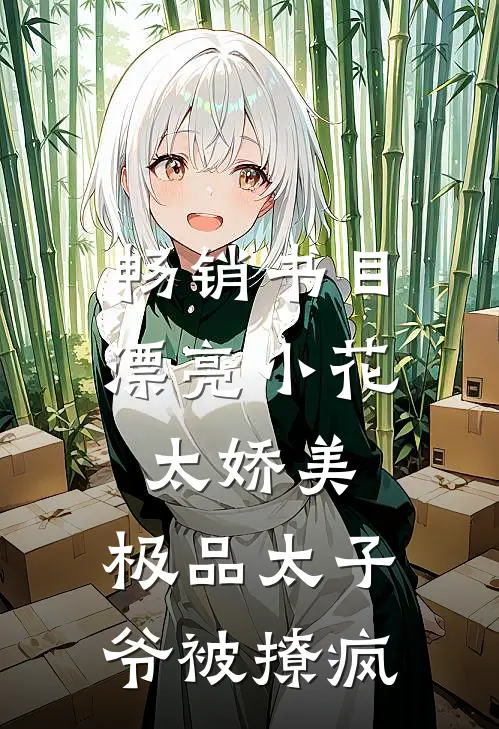 畅销书目漂亮小花太娇美，极品太子爷被撩疯