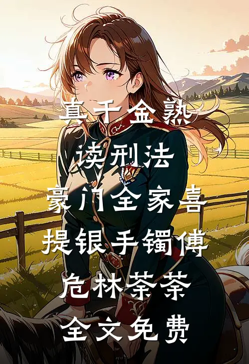 真千金熟读刑法，豪门全家喜提银手镯傅危林荼荼全文免费