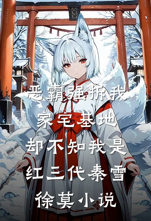 恶霸强拆我家宅基地，却不知我是红三代秦雪徐莫小说
