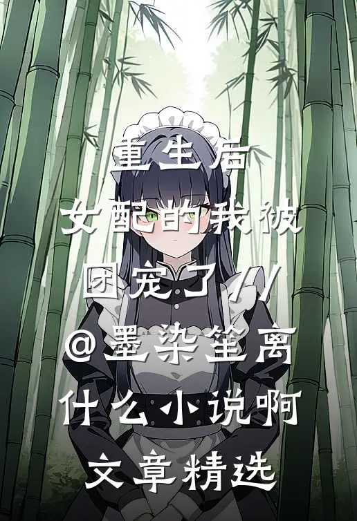 重生后,女配的我被团宠了 // @墨染笙离: 什么小说啊文章精选
