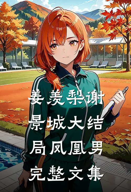 姜羡梨谢景城大结局凤凰男完整文集