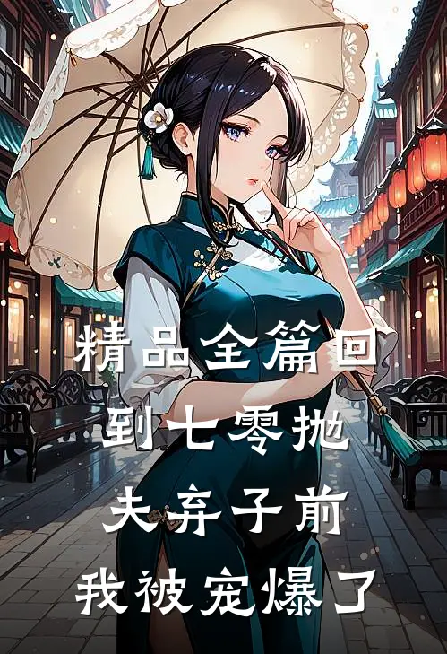 精品全篇回到七零抛夫弃子前，我被宠爆了