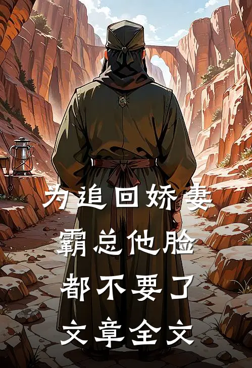 为追回娇妻，霸总他脸都不要了文章全文