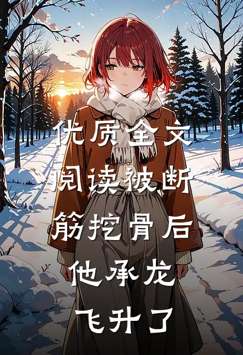 优质全文阅读被断筋挖骨后，他承龙飞升了