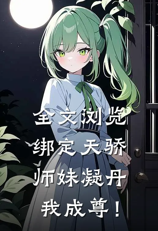 全文浏览绑定天骄，师妹凝丹我成尊！