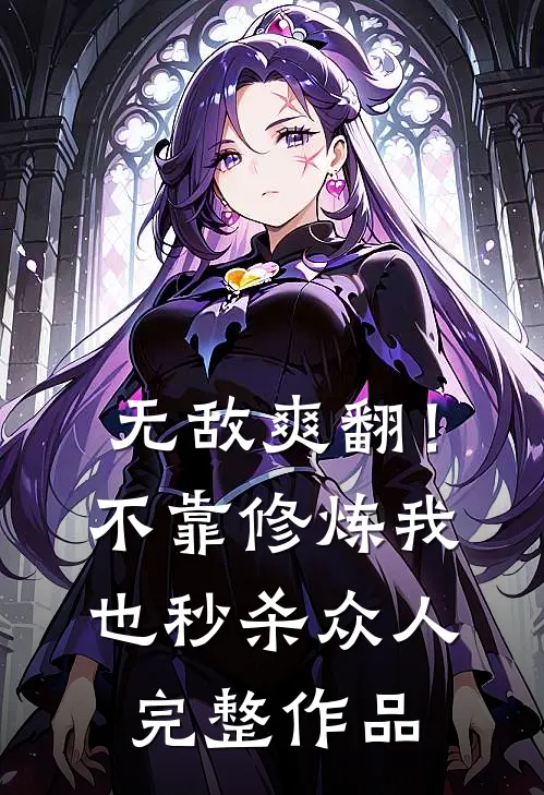 无敌爽翻！不靠修炼我也秒杀众人完整作品
