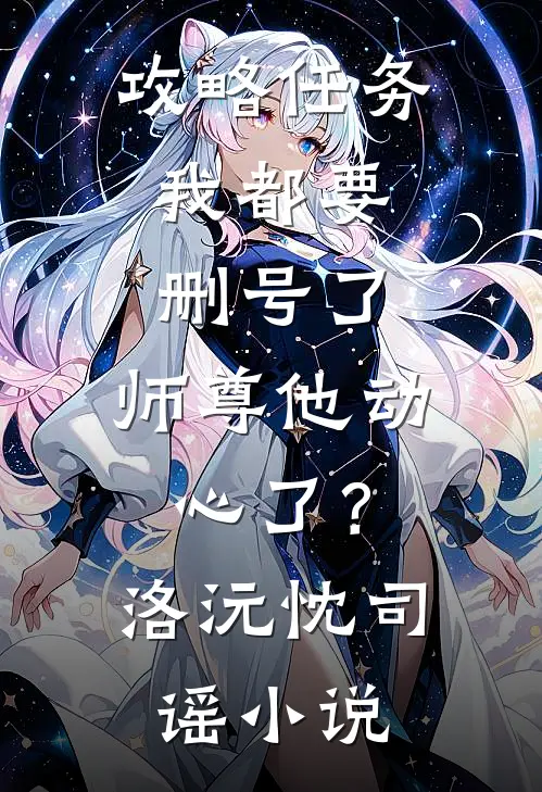 攻略任务：我都要删号了，师尊他动心了？洛沅忱司谣小说