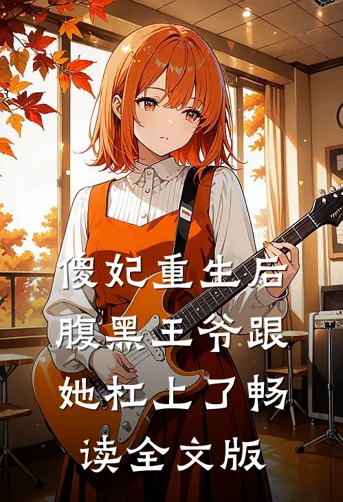 傻妃重生后，腹黑王爷跟她杠上了畅读全文版