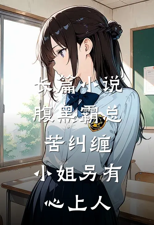 长篇小说腹黑霸总苦纠缠，小姐另有心上人