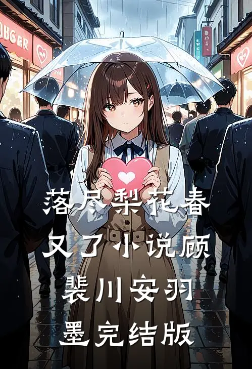 落尽梨花春又了小说顾裴川安羽墨完结版