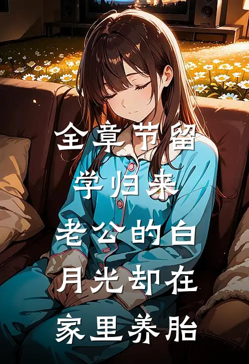 全章节留学归来，老公的白月光却在家里养胎