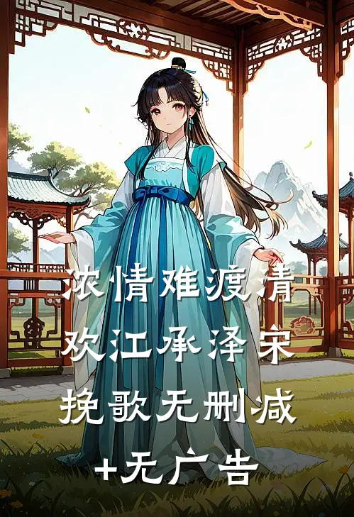 浓情难渡清欢江承泽宋挽歌无删减+无广告