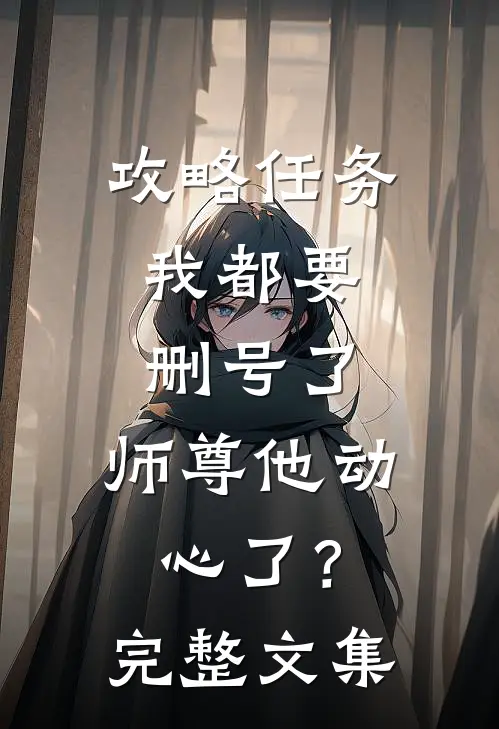 攻略任务：我都要删号了，师尊他动心了？完整文集