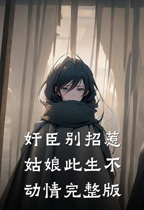 奸臣别招惹，姑娘此生不动情完整版