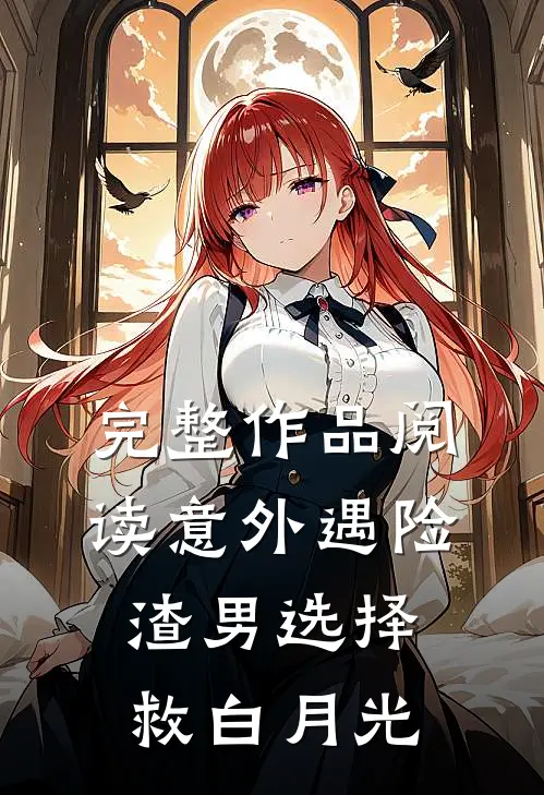 完整作品阅读意外遇险，渣男选择救白月光