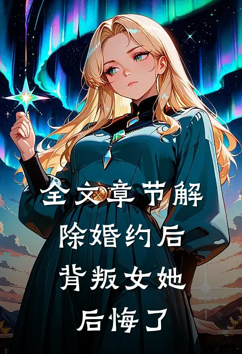 全文章节解除婚约后，背叛女她后悔了
