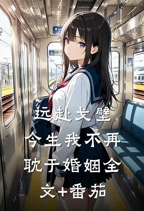 远赴戈壁，今生我不再耽于婚姻全文+番茄