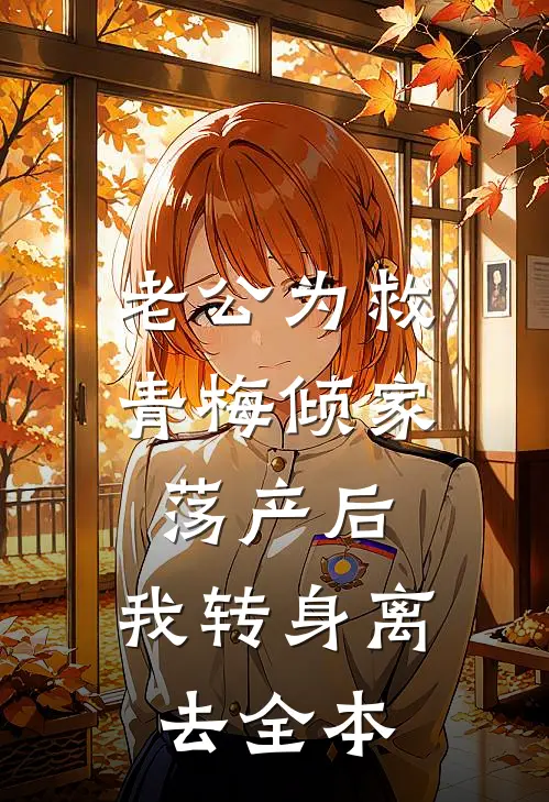 老公为救青梅倾家荡产后，我转身离去全本