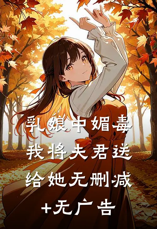 乳娘中媚毒，我将夫君送给她无删减+无广告