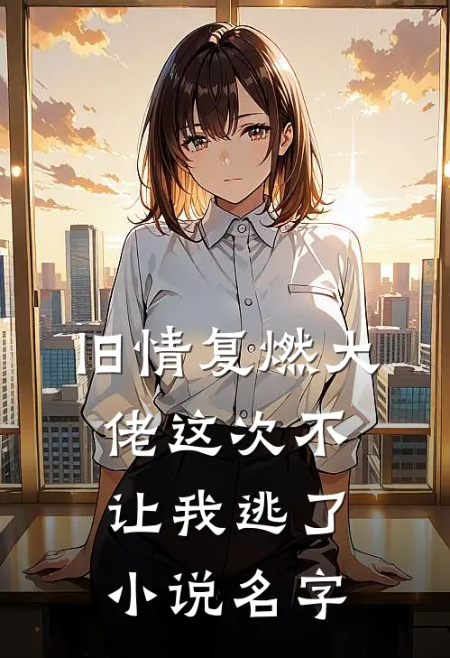 旧情复燃大佬这次不让我逃了小说名字