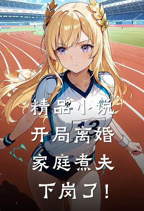 精品小说开局离婚：家庭煮夫下岗了！